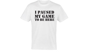 I Paused My Game To Be Here T-Shirts